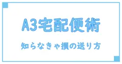 知らなきゃ損!A3サイズの宅配便で快適に送る方法を徹底解説