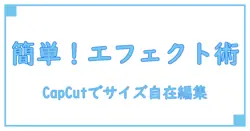 CapCutで動画エフェクトのサイズ変更を簡単にマスターする方法!