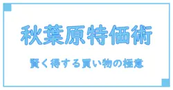 特価情報 秋葉原で知る!賢くお得にショッピングを楽しむ秘訣