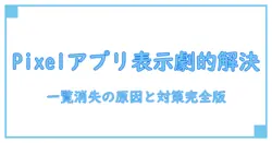 Pixelでアプリ一覧が表示されない原因と簡単に解決する方法を徹底解説!