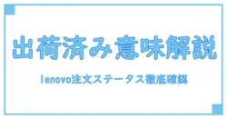 lenovo 注文ステータス 出荷済みが示す意味と確認方法を徹底解説!