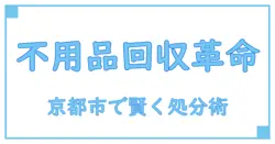 京都市で知っておきたい不用品回収の基礎知識とおすすめポイント