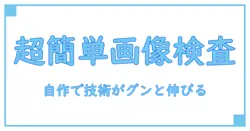 驚くほど簡単！画像検査装置を自作して技術知識を深めよう