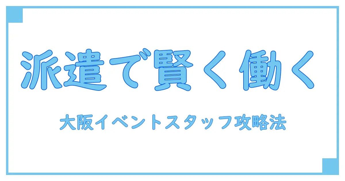 イベントスタッフ 大阪 派遣会社で賢く働く！知っておきたい基礎知識と選び方のポイント