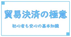 貿易の決済方法の種類を徹底解説！初心者でもわかる基本知識