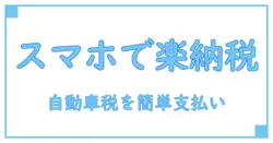 自動車税をスマホ決済で簡単納付!納税証明書と車検に役立つ最新知識