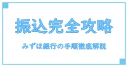 銀行振込に必要な情報とは？みずほ銀行での正しい手順を徹底解説！