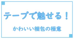梱包用テープ かわいいで楽しむ！知っておきたい使い方と選び方のコツ