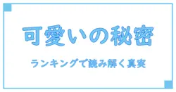 絶対に知っておきたい！ランキング表でわかる『可愛い』の秘密とは？