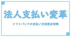 ソフトバンクの法人向け支払い方法変更を完全解説！手順と注意点まとめ