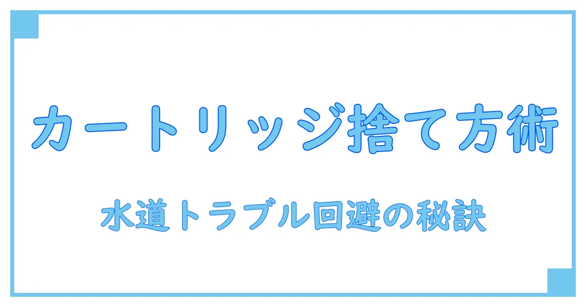 カートリッジの正しい捨て方とは？水道との関係も徹底解説！