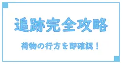 郵便局で追跡できる発送方法まとめ!確実に荷物の行方を確認する方法とは?