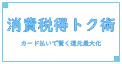 消費税アップでも賢く得する!カード払いでポイント還元を最大限活用する方法