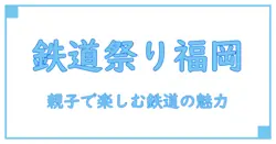 福岡で子供と楽しむ鉄道イベントの魅力を徹底解説！