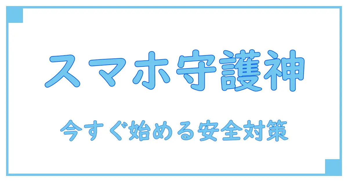 スマホで今すぐできる！セキュリティソフトの確認方法と安心の守り方