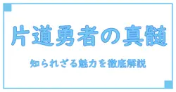 片道勇者のおすすめ特徴とは?知識系ブログで深掘り解説!