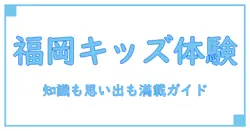 福岡市で子供が楽しめる体験イベントを徹底解説！知識を深めるおでかけガイド