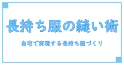 丁寧に作って長く着る服をジグザグ縫いなしで作る—初心者でも自宅で実現する長持ちワードローブの作り方