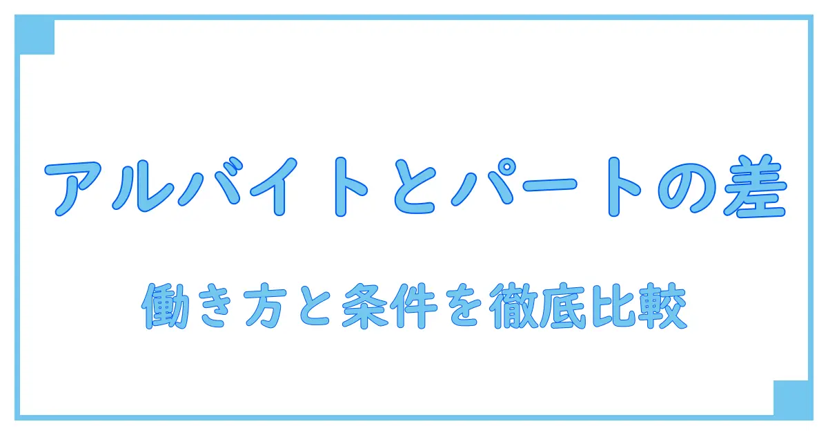 アルバイトとパートの違いって何?働き方と条件の真実を徹底解説