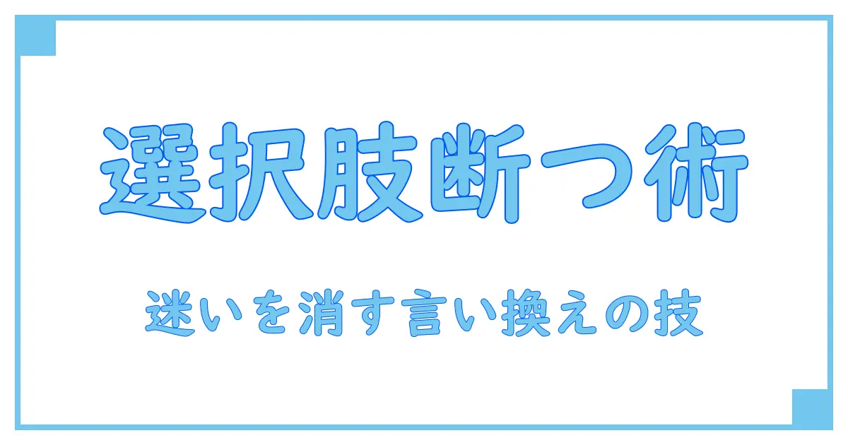 選択肢を絞る言い換え大全！迷いを断つ表現テクニック