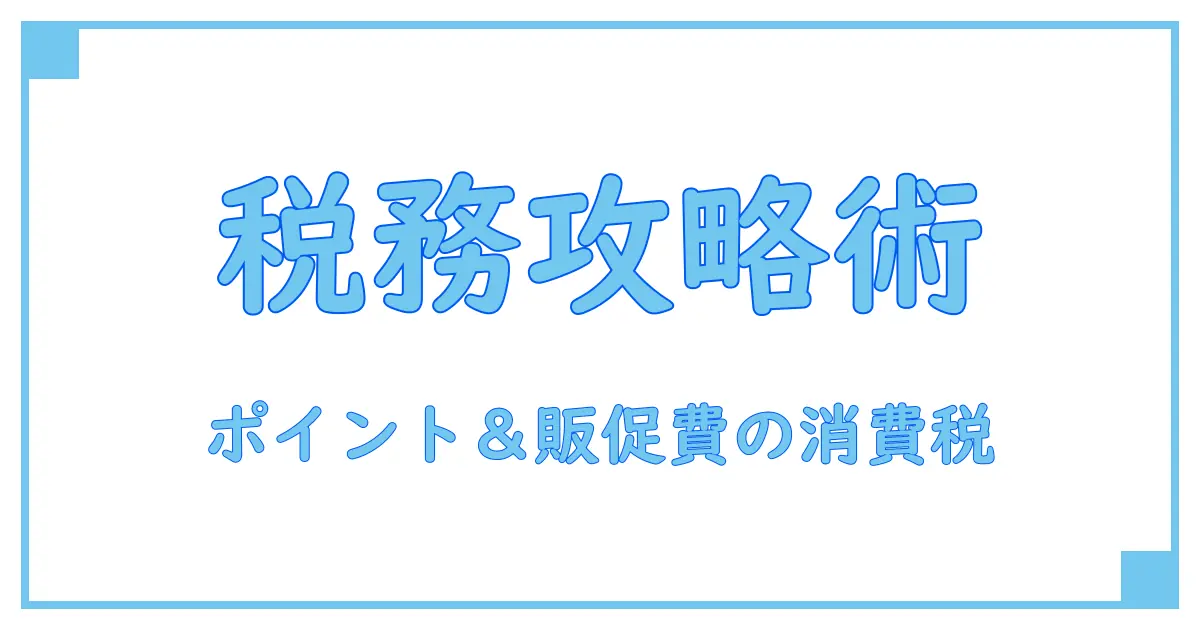 ポイントや販促費にかかる消費税の仕組みを徹底解説!賢く理解して経理に強くなる