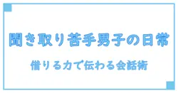 聞き取りが苦手すぎる男子の日常 借りる力で伝わる会話のコツ
