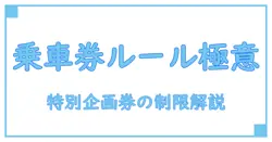特別企画乗車券の利用制限を徹底解説！知らないと損する基本ルールとは？