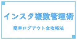 インスタ 複数アカウント ログアウト方法を徹底解説！簡単ステップで全アカウント管理