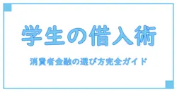 学生必見!消費者金融の基本知識と選び方のポイントとは?