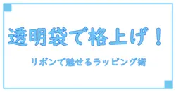 透明な袋にラッピングリボンをプラス!贈り物を格上げするテクニック
