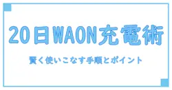 ウエルシアの20 日waonチャージを徹底解説｜賢く使いこなすための手順とポイント