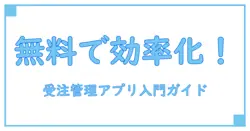受注管理 アプリ 無料で始める業務効率化!知っておくべき基本知識と活用法