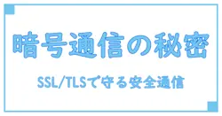 SSL/TLS暗号化の仕組みを徹底解説!安全な通信の秘密とは?