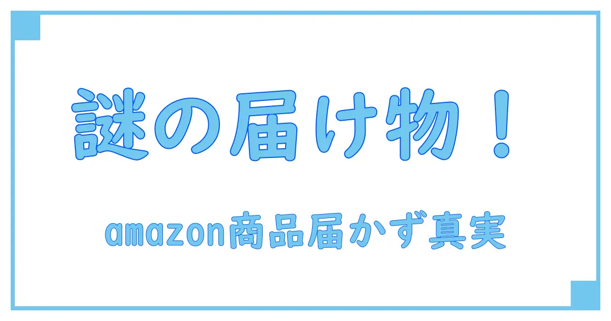 驚きの事態！amazon注文履歴にない商品が届いたときに知っておくべき真実