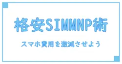 MNPで賢く乗り換え！おすすめの格安SIMでスマホ費用を徹底節約