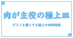 おもてなし料理のメインは肉で決まる！極上の一皿でゲストを虜にする作り方