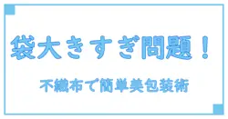 ラッピング袋が大きすぎる時の簡単対処法！不織布で美しく包むポイントとは？