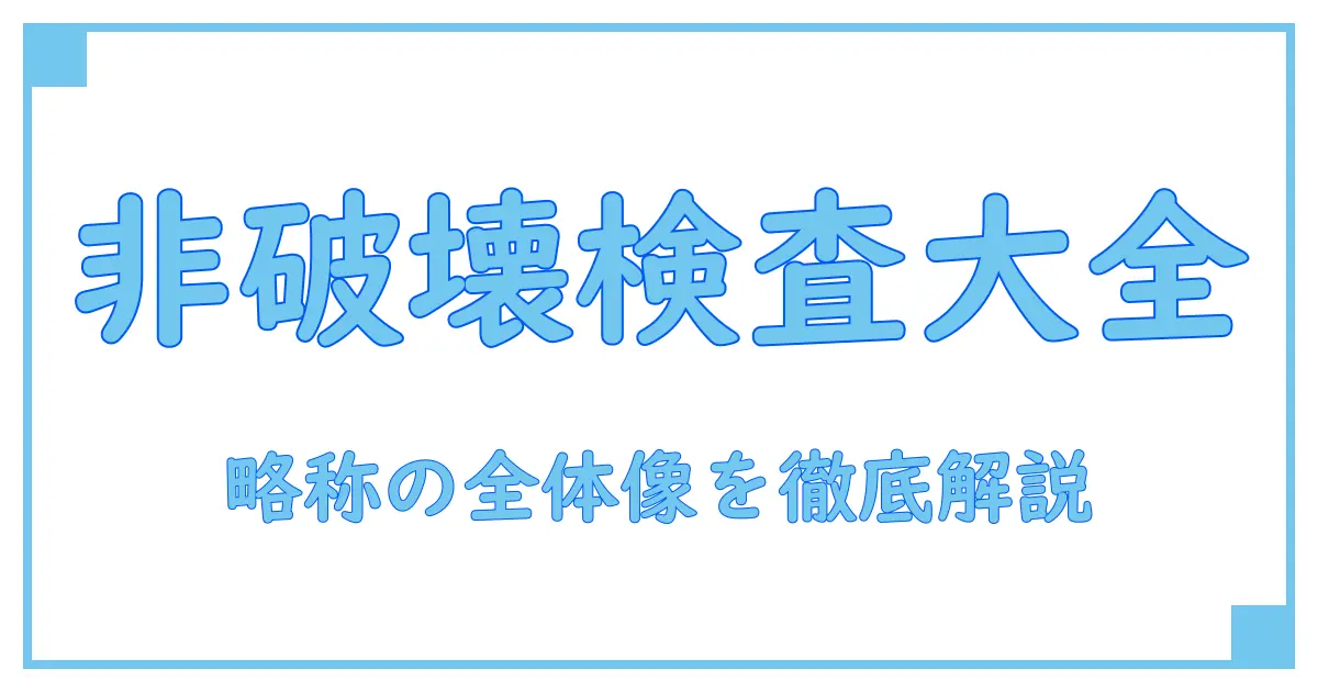 非破壊検査 種類 略称を徹底解説:基礎からわかる用語の全体像