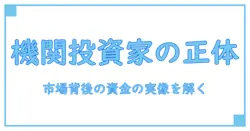 機関投資家とは 例を用いて理解する――市場の背後で動く資金の実像