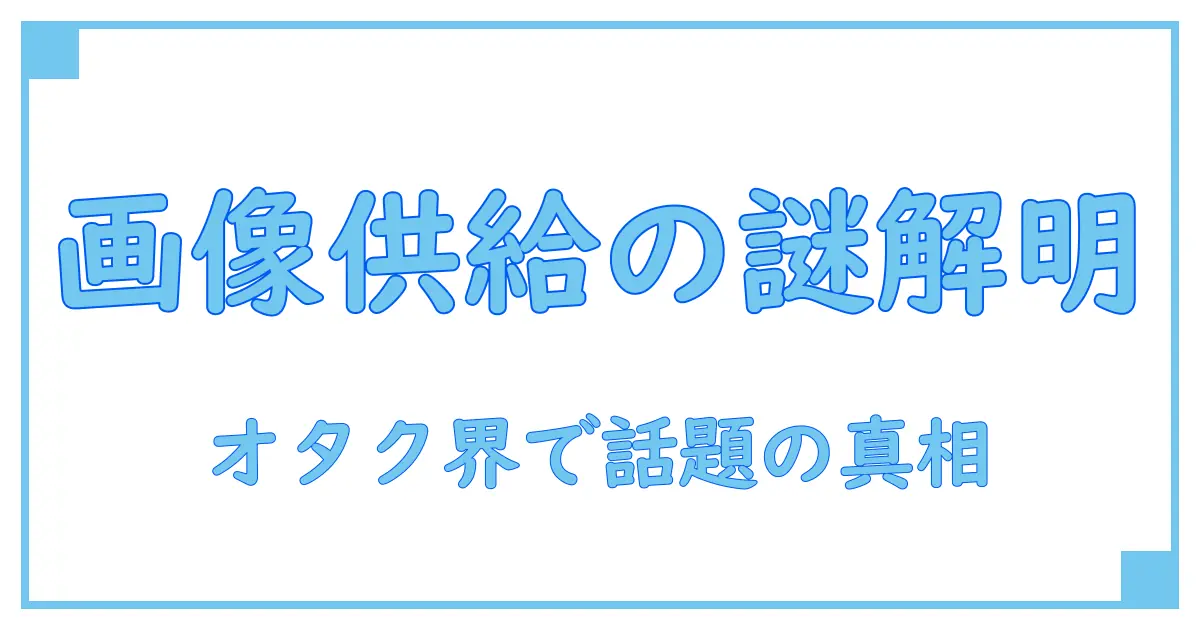 オタク界隈で話題沸騰！供給過多が引き起こす画像の謎とは？