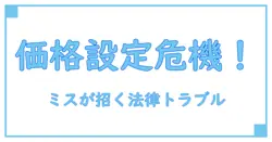 販売価格の設定ミスは法律違反になる？間違いと法的リスクを徹底解説！