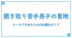 聞き取りが苦手すぎる男子の日常 シーモアを知るための知識系ガイド