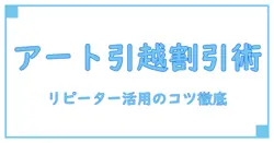 アート引越センター リピーター割引を徹底解説！賢く使う方法と注意点