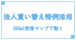 買い替え特例を法人が使いこなすための300m2戦略