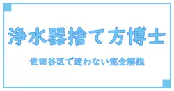 世田谷区で迷わない！浄水器カートリッジの正しい捨て方徹底ガイド