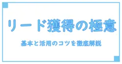 リードジェネレーション広告とは何かを徹底解説|知識系ブログが教える基本と活用のコツ