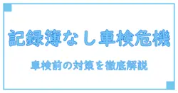 定期点検整備記録簿 なし 車検を受ける前に知っておくべきポイント