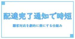 配達完了メール通知サービス 申し込みで顧客対応を劇的に楽にする方法