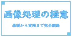 画像処理ソフトとは何か?基礎から実務で使いこなす完全ガイド