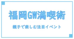 ゴールデンウィークに福岡で楽しむ！子供と一緒に参加できる注目イベントガイド